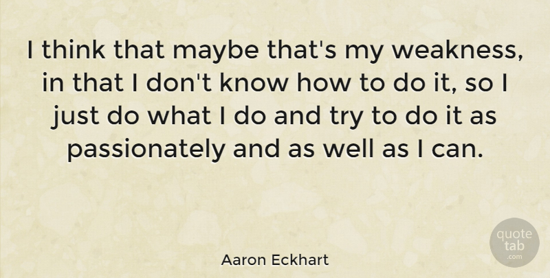 Aaron Eckhart Quote About Thinking, Trying, Weakness: I Think That Maybe Thats...