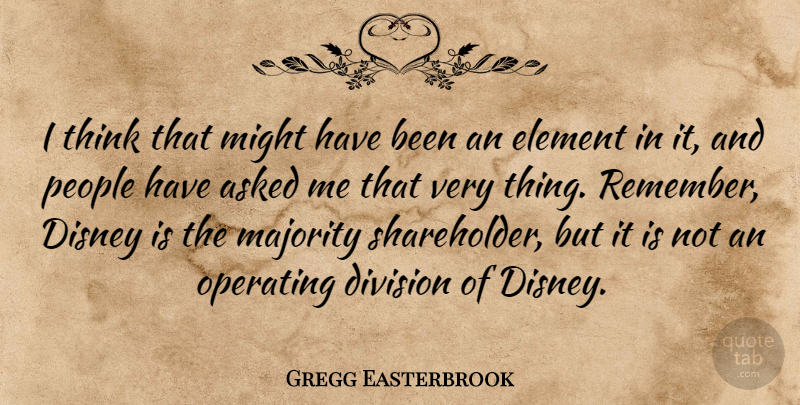 Gregg Easterbrook Quote About American Author, Asked, Disney, Element, Might: I Think That Might Have...