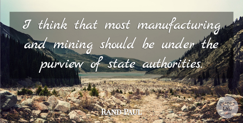 Rand Paul Quote About Thinking, Uranium Mining, Authority: I Think That Most Manufacturing...