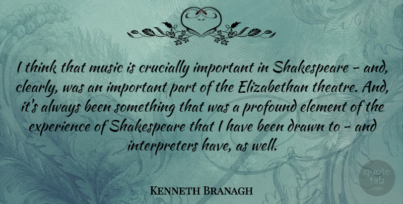 Kenneth Branagh Quote About Drawn, Element, Experience, Music, Profound: I Think That Music Is...
