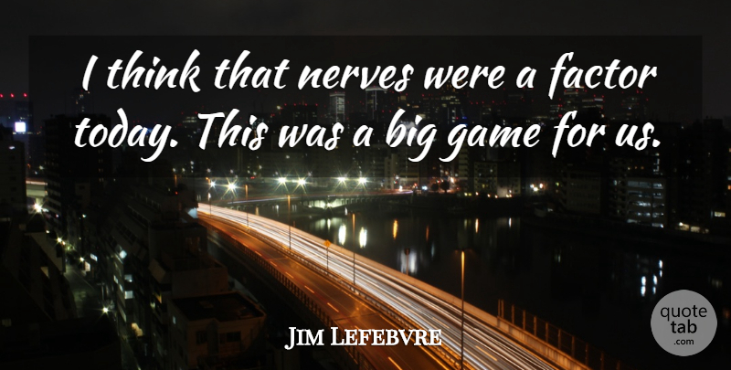 Jim Lefebvre Quote About Factor, Game, Nerves: I Think That Nerves Were...