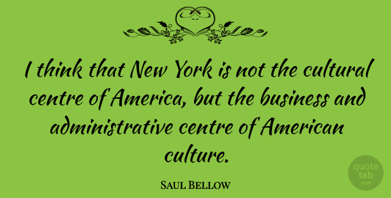 Saul Bellow Quote About New York, Thinking, America: I Think That New York...