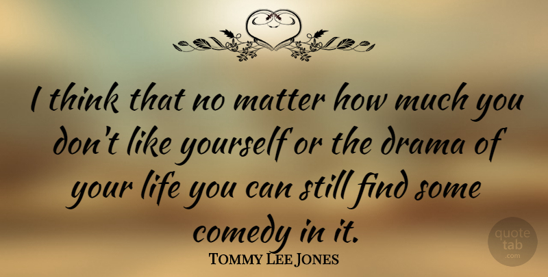 Tommy Lee Jones Quote About Drama, Thinking, Matter: I Think That No Matter...