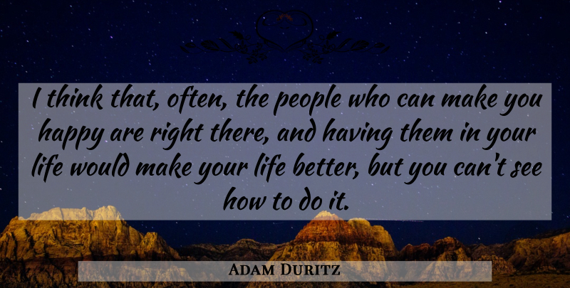 Adam Duritz Quote About Thinking, People, Make You Happy: I Think That Often The...