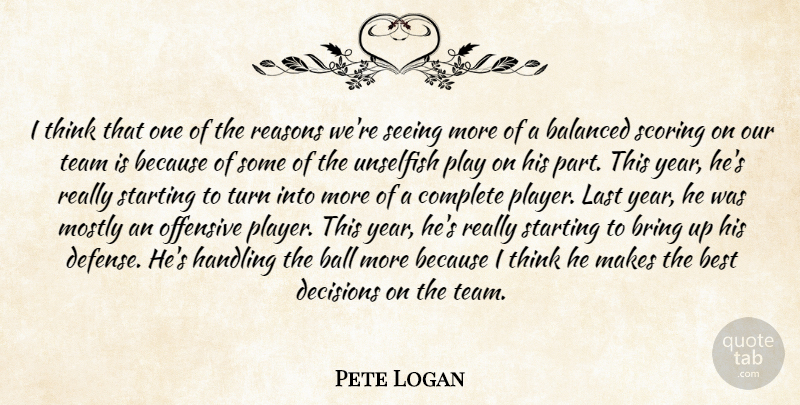 Pete Logan Quote About Balanced, Ball, Best, Bring, Complete: I Think That One Of...