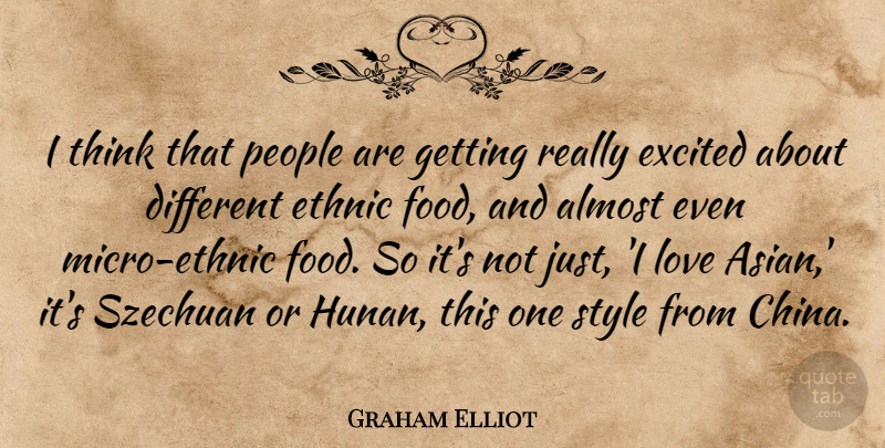 Graham Elliot Quote About Almost, Ethnic, Excited, Food, Love: I Think That People Are...