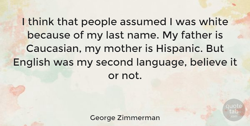George Zimmerman Quote About Mother, Father, Believe: I Think That People Assumed...