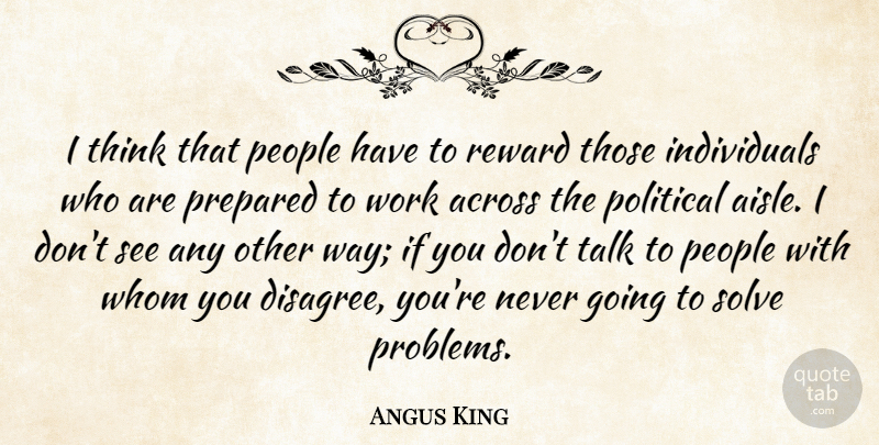 Angus King Quote About Across, People, Prepared, Reward, Solve: I Think That People Have...