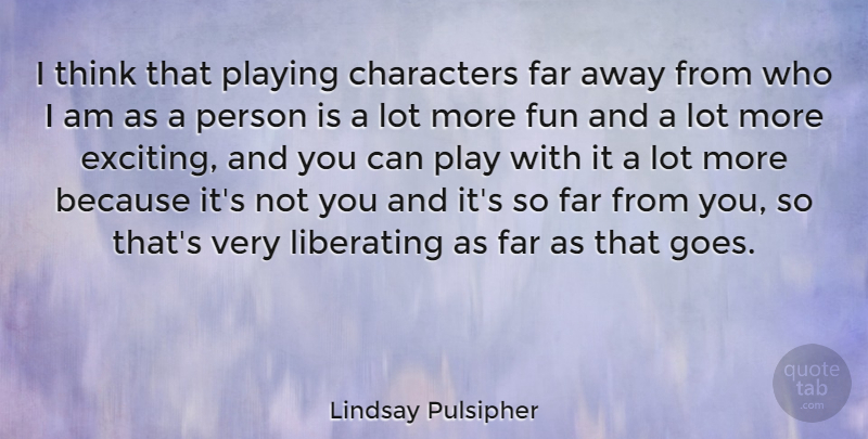 Lindsay Pulsipher Quote About Far, Liberating, Playing: I Think That Playing Characters...
