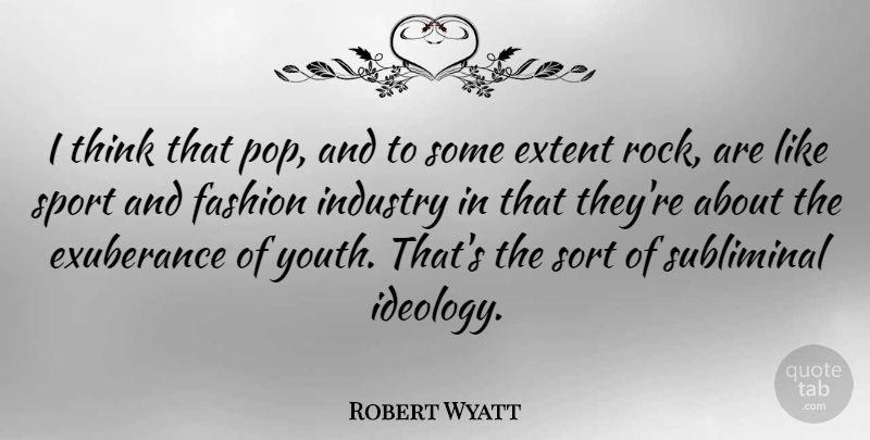 Robert Wyatt Quote About Sports, Fashion, Thinking: I Think That Pop And...