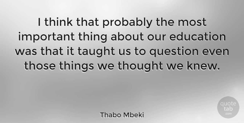 Thabo Mbeki Quote About Thinking, Taught Us, Important: I Think That Probably The...