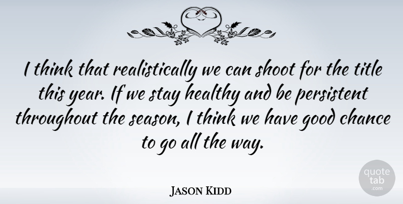 Jason Kidd Quote About Basketball, Thinking, Years: I Think That Realistically We...