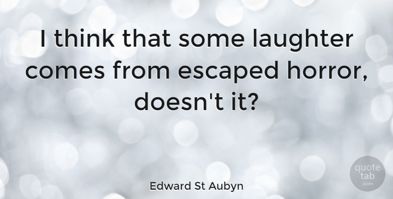 Edward St Aubyn Quote About Laughter, Thinking, Horror: I Think That Some Laughter...