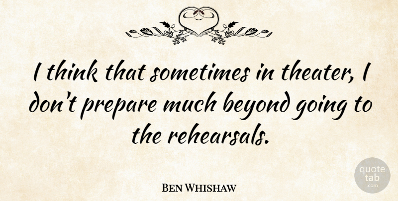 Ben Whishaw Quote About Thinking, Rehearsal, Sometimes: I Think That Sometimes In...