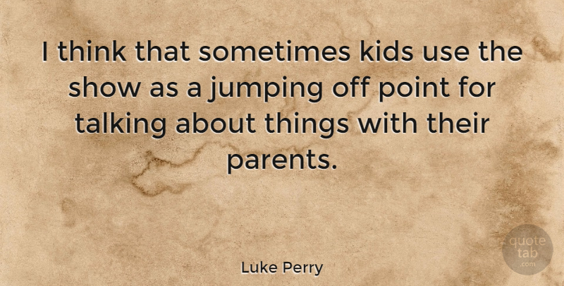 Luke Perry Quote About Kids, Thinking, Talking: I Think That Sometimes Kids...