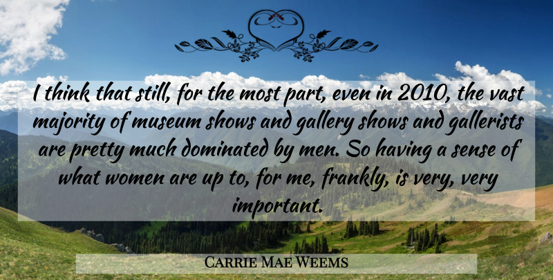 Carrie Mae Weems Quote About Dominated, Gallery, Majority, Men, Shows: I Think That Still For...