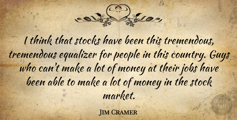 Jim Cramer Quote About Country, Jobs, Thinking: I Think That Stocks Have...