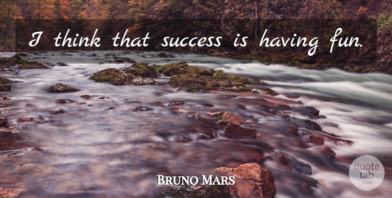 Bruno Mars Quote About Fun, Thinking, Having Fun: I Think That Success Is...
