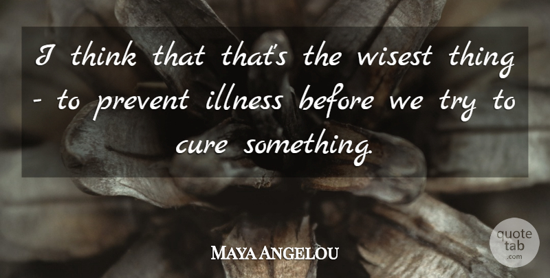 Maya Angelou Quote About Thinking, Trying, Illness: I Think That Thats The...