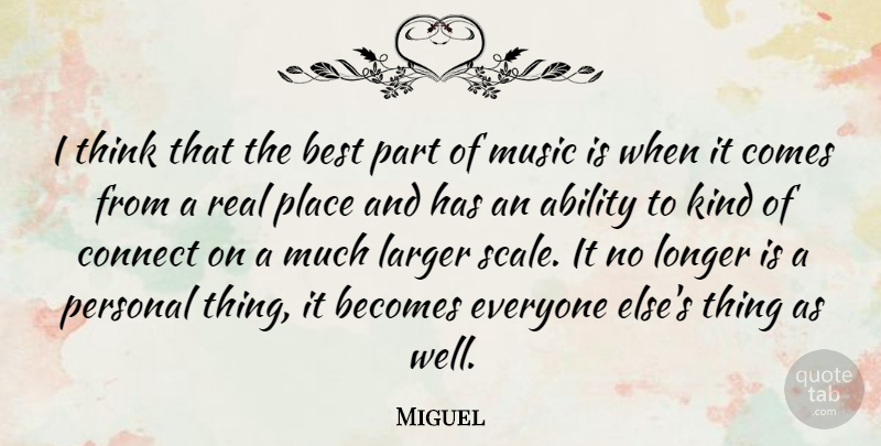 Miguel Quote About Becomes, Best, Connect, Larger, Longer: I Think That The Best...