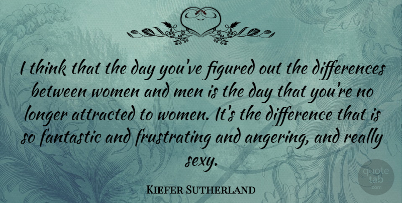 Kiefer Sutherland Quote About Sexy, Men, Thinking: I Think That The Day...