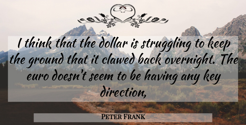 Peter Frank Quote About Dollar, Euro, Ground, Key, Seem: I Think That The Dollar...