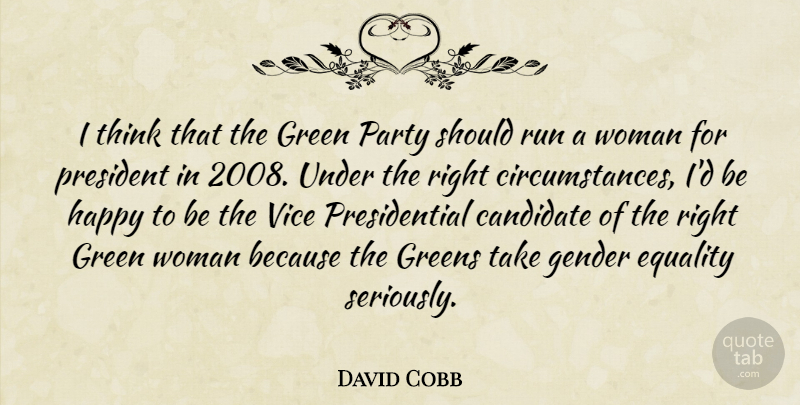 David Cobb Quote About Candidate, Circumstance, Equality, Gender, Green: I Think That The Green...