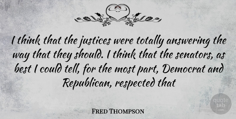 Fred Thompson Quote About Thinking, Justice, Way: I Think That The Justices...