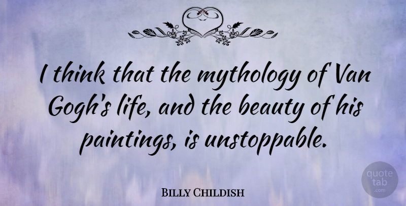 Billy Childish Quote About Thinking, Painting, Unstoppable: I Think That The Mythology...
