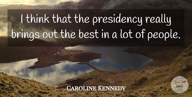 Caroline Kennedy Quote About Thinking, People, Presidency: I Think That The Presidency...