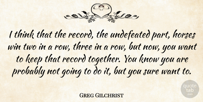 Greg Gilchrist Quote About Horses, Record, Sure, Three, Undefeated: I Think That The Record...