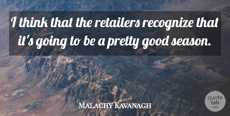 Malachy Kavanagh Quote About Good, Recognize, Retailers: I Think That The Retailers...