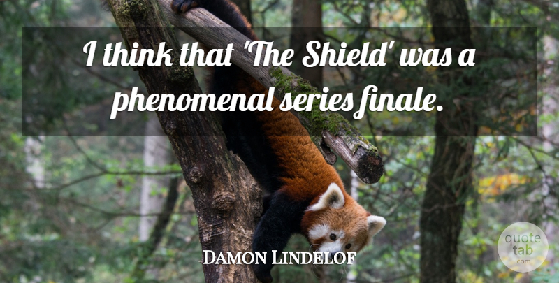 Damon Lindelof Quote About Thinking, Shields, Phenomenal: I Think That The Shield...