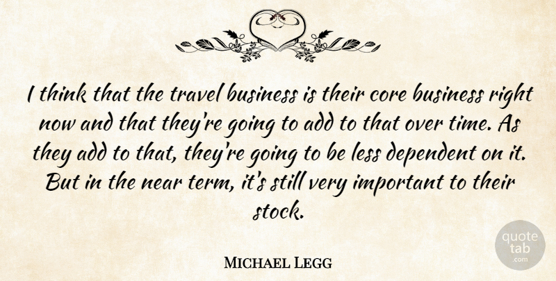 Michael Legg Quote About Add, Business, Core, Dependent, Less: I Think That The Travel...