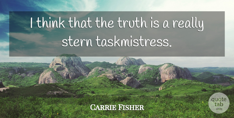 Carrie Fisher Quote About Thinking, Truth Is: I Think That The Truth...