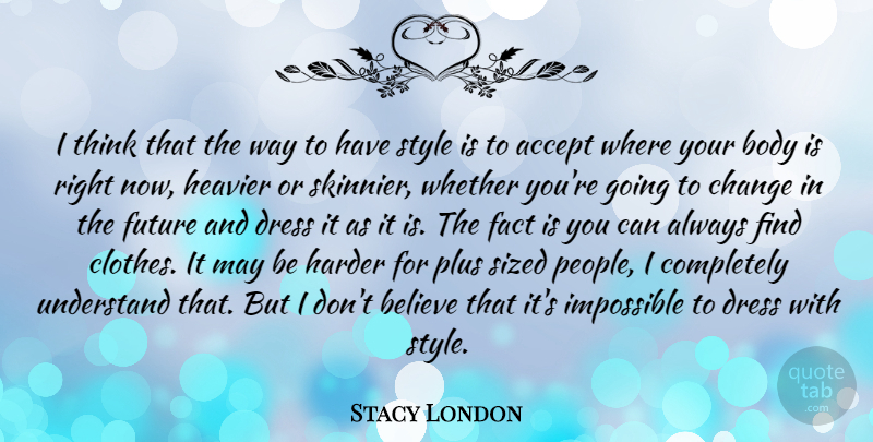 Stacy London Quote About Believe, Thinking, Clothes: I Think That The Way...