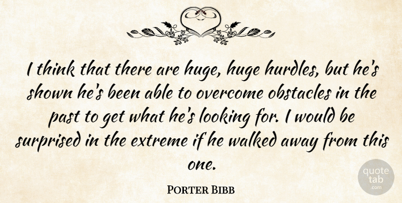 Porter Bibb Quote About Extreme, Huge, Looking, Obstacles, Overcome: I Think That There Are...