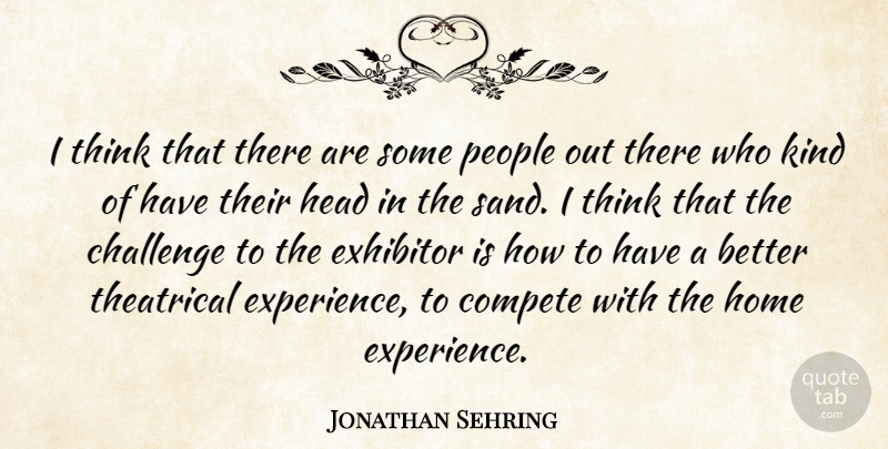 Jonathan Sehring Quote About Challenge, Compete, Head, Home, People: I Think That There Are...