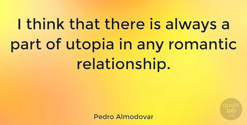 Pedro Almodovar Quote About Thinking, Utopia, Romantic Relationship: I Think That There Is...