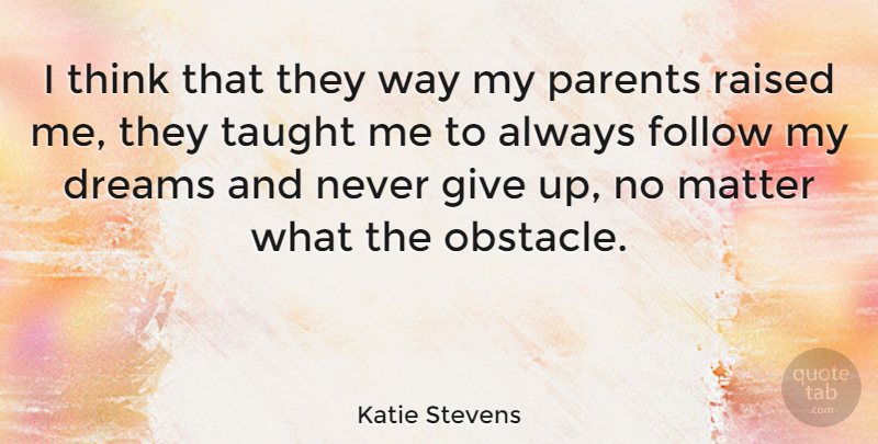 Katie Stevens Quote About Dreams, Matter, Raised, Taught: I Think That They Way...