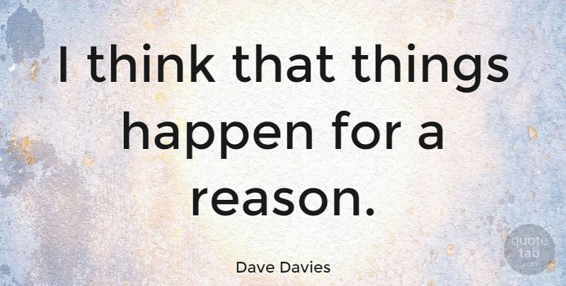 Dave Davies Quote About Thinking, Reason, Happens: I Think That Things Happen...