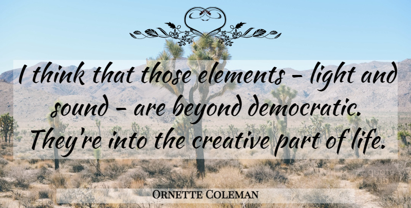 Ornette Coleman Quote About Thinking, Light, Creative: I Think That Those Elements...