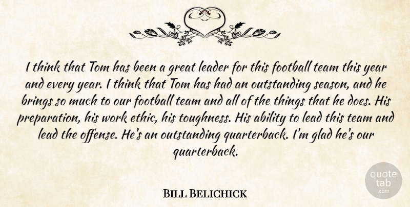 Bill Belichick Quote About Ability, Brings, Football, Glad, Great: I Think That Tom Has...
