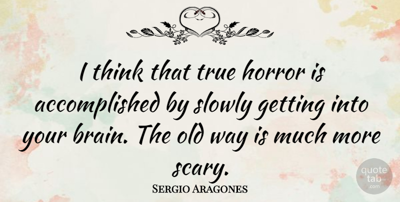 Sergio Aragones Quote About Thinking, Scary, Brain: I Think That True Horror...