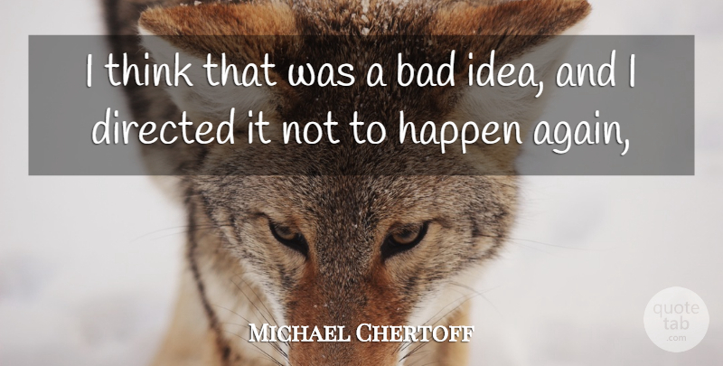Michael Chertoff Quote About Bad, Directed, Happen: I Think That Was A...