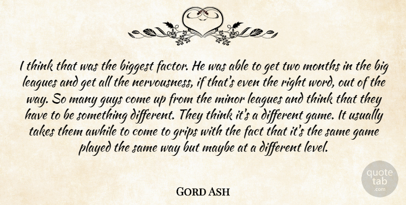 Gord Ash Quote About Awhile, Biggest, Fact, Game, Grips: I Think That Was The...