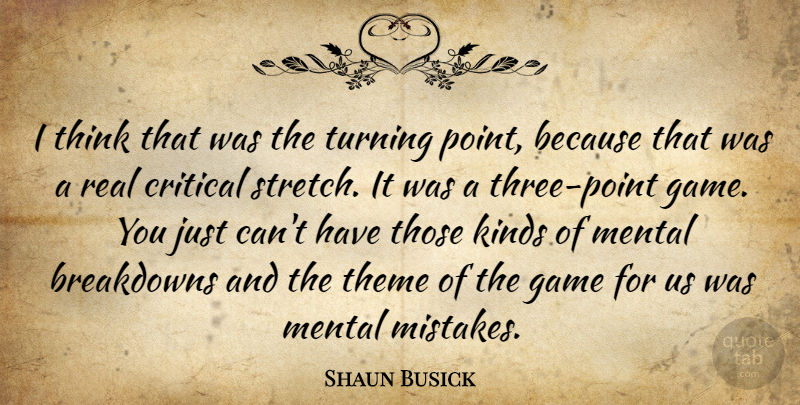 Shaun Busick Quote About Critical, Game, Kinds, Mental, Theme: I Think That Was The...