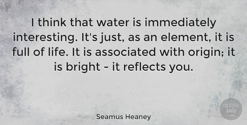Seamus Heaney Quote About Associated, Full, Life, Reflects: I Think That Water Is...