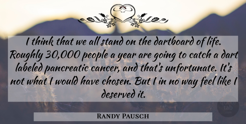 Randy Pausch Quote About Catch, Dart, Deserved, Labeled, Life: I Think That We All...