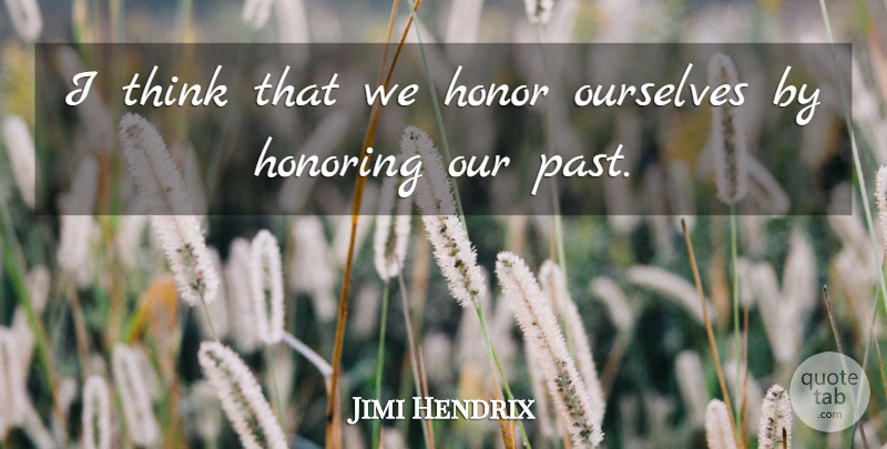 Jimi Hendrix Quote About Wise, Thinking, Past: I Think That We Honor...